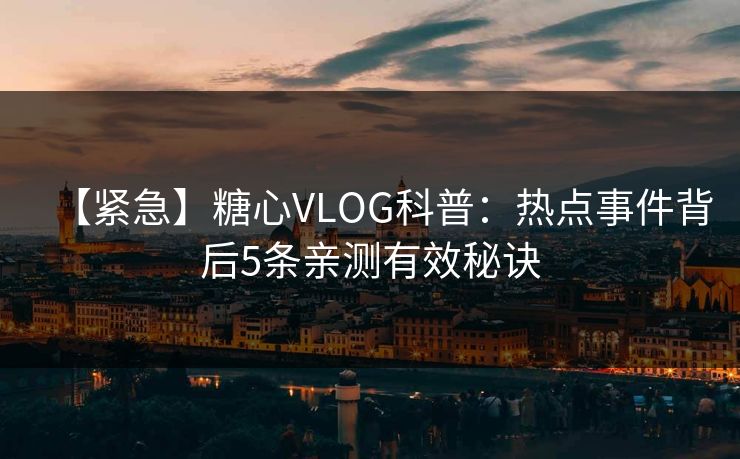 【紧急】糖心VLOG科普：热点事件背后5条亲测有效秘诀