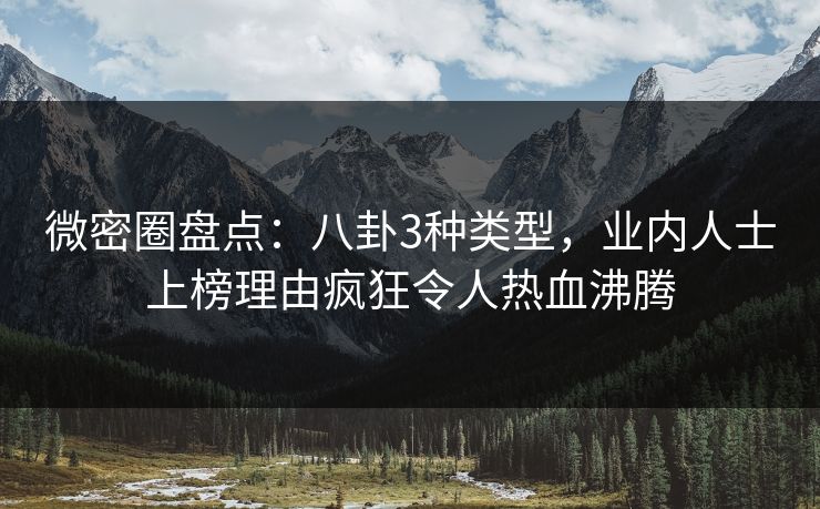 微密圈盘点：八卦3种类型，业内人士上榜理由疯狂令人热血沸腾